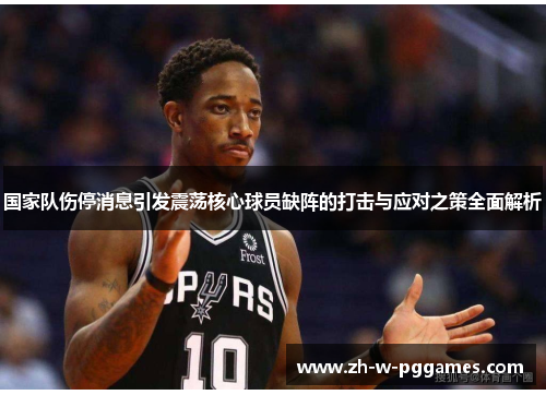 国家队伤停消息引发震荡核心球员缺阵的打击与应对之策全面解析 国家队伤停消息引发震荡核心球员缺阵的打击与应对之策全面解析