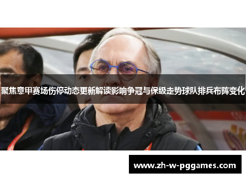 聚焦意甲赛场伤停动态更新解读影响争冠与保级走势球队排兵布阵变化 聚焦意甲赛场伤停动态更新解读影响争冠与保级走势球队排兵布阵变化