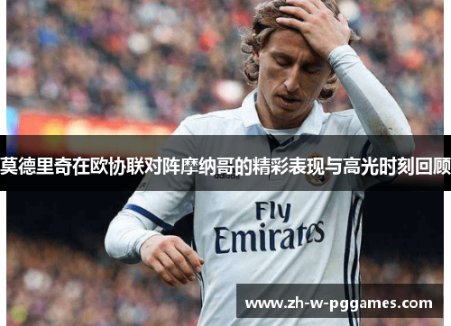 莫德里奇在欧协联对阵摩纳哥的精彩表现与高光时刻回顾
