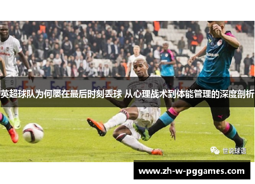 英超球队为何屡在最后时刻丢球 从心理战术到体能管理的深度剖析