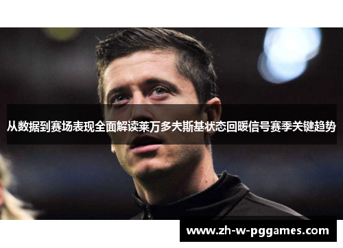 从数据到赛场表现全面解读莱万多夫斯基状态回暖信号赛季关键趋势