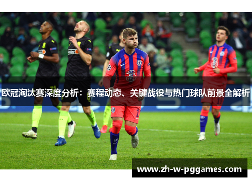 欧冠淘汰赛深度分析：赛程动态、关键战役与热门球队前景全解析