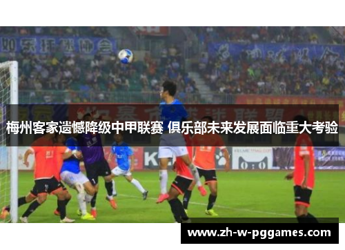 梅州客家遗憾降级中甲联赛 俱乐部未来发展面临重大考验