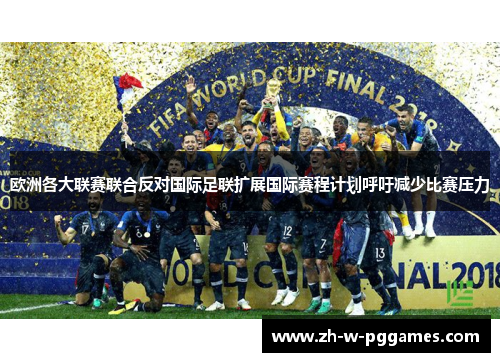 欧洲各大联赛联合反对国际足联扩展国际赛程计划呼吁减少比赛压力