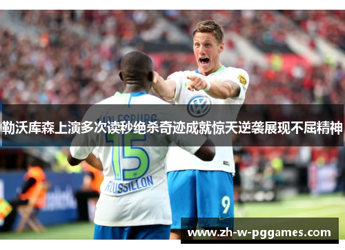勒沃库森上演多次读秒绝杀奇迹成就惊天逆袭展现不屈精神 勒沃库森上演多次读秒绝杀奇迹成就惊天逆袭展现不屈精神