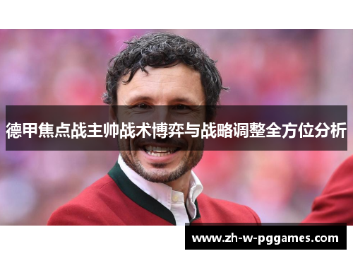 德甲焦点战主帅战术博弈与战略调整全方位分析 德甲焦点战主帅战术博弈与战略调整全方位分析