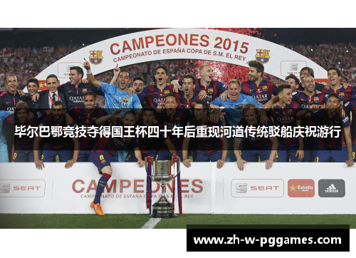 毕尔巴鄂竞技夺得国王杯四十年后重现河道传统驳船庆祝游行