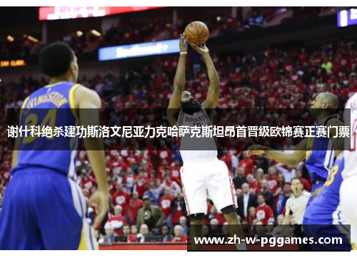 谢什科绝杀建功斯洛文尼亚力克哈萨克斯坦昂首晋级欧锦赛正赛门票