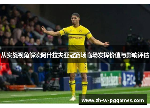 从实战视角解读阿什拉夫亚冠赛场临场发挥价值与影响评估 从实战视角解读阿什拉夫亚冠赛场临场发挥价值与影响评估