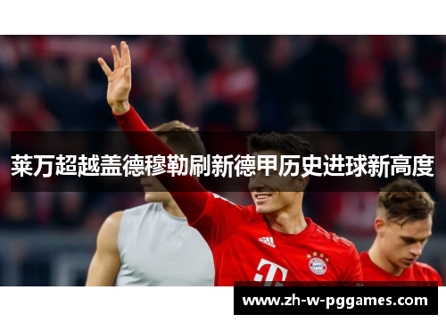 莱万超越盖德穆勒刷新德甲历史进球新高度