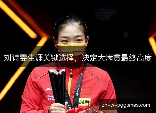 刘诗雯生涯关键选择,决定大满贯最终高度 刘诗雯生涯关键选择,决定大满贯最终高度