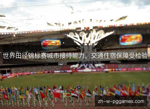 世界田径锦标赛城市接待能力,交通住宿保障受检验 世界田径锦标赛城市接待能力,交通住宿保障受检验